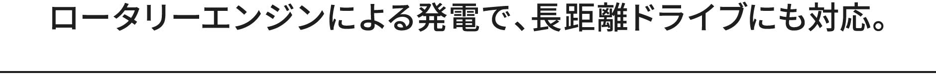 ロータリーエンジンによる発電で、長距離ドライブにも対応。